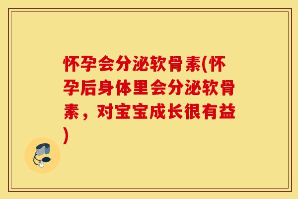 怀孕会分泌软骨素(怀孕后身体里会分泌软骨素,对宝宝成长很有益) 怀孕会分泌软骨素(怀孕后身体里会分泌软骨素,对宝宝成长很有益)