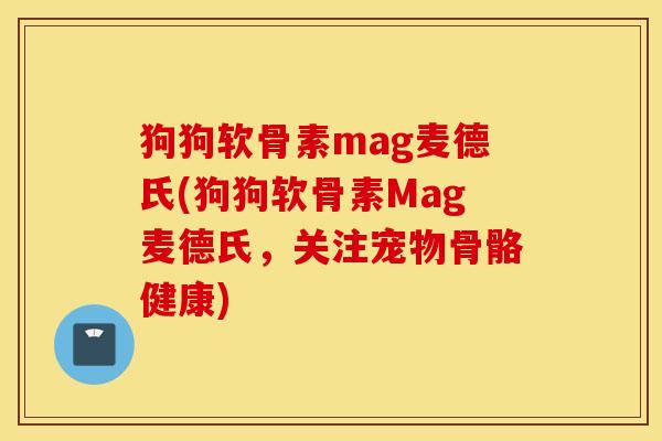 狗狗软骨素mag麦德氏(狗狗软骨素Mag麦德氏,关注宠物骨骼健康) 狗狗软骨素mag麦德氏(狗狗软骨素Mag麦德氏,关注宠物骨骼健康)
