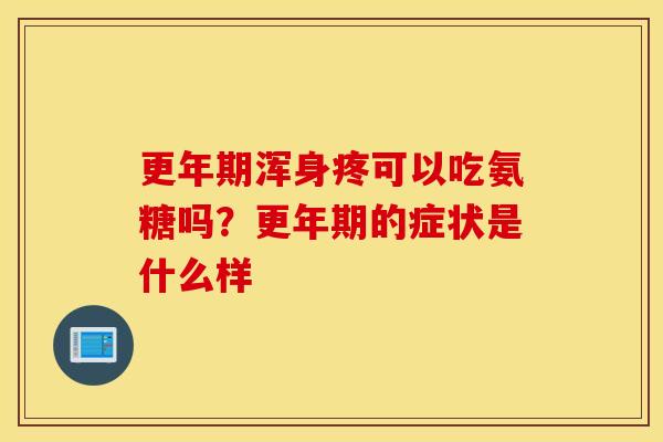 浑身疼可以吃氨糖吗？的症状是什么样