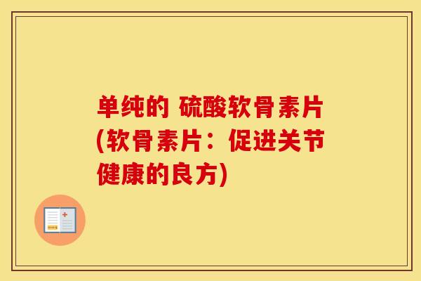 单纯的 硫酸软骨素片(软骨素片:促进关节健康的良方) 单纯的 硫酸软骨素片(软骨素片:促进关节健康的良方)