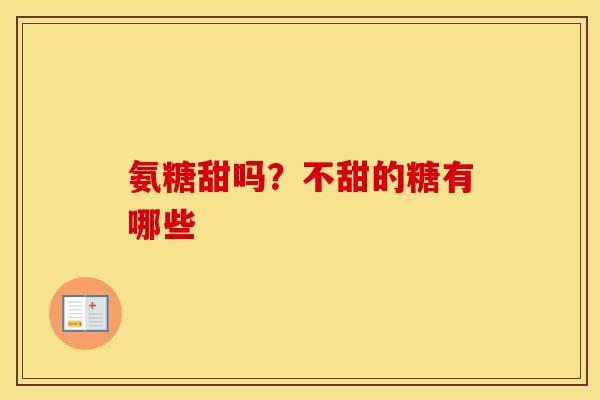 氨糖甜吗?不甜的糖有哪些 氨糖甜吗?不甜的糖有哪些