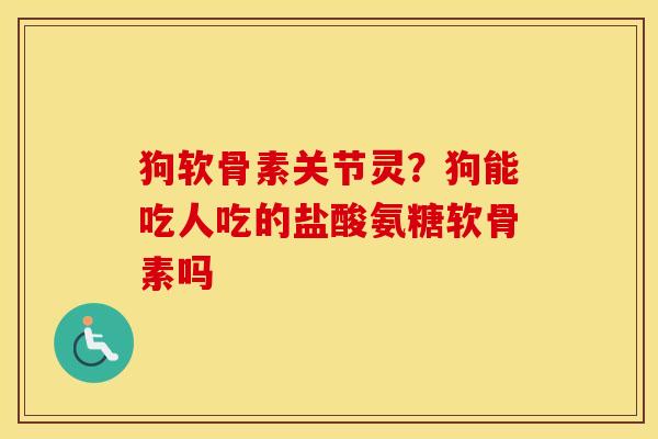 狗软骨素关节灵？狗能吃人吃的盐酸氨糖软骨素吗