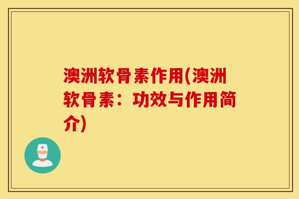 澳洲软骨素作用(澳洲软骨素:功效与作用简介) 澳洲软骨素作用(澳洲软骨素:功效与作用简介)