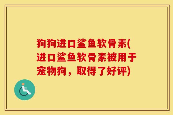 狗狗进口鲨鱼软骨素(进口鲨鱼软骨素被用于宠物狗,取得了好评) 狗狗进口鲨鱼软骨素(进口鲨鱼软骨素被用于宠物狗,取得了好评)