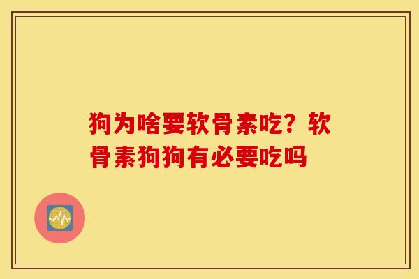 狗为啥要软骨素吃？软骨素狗狗有必要吃吗