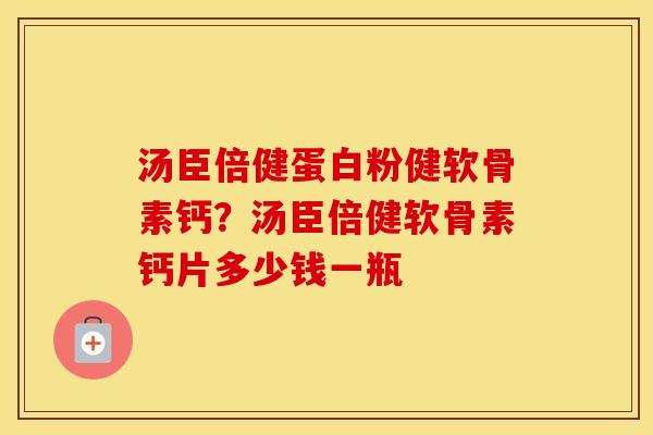 汤臣倍健蛋白粉健软骨素钙?汤臣倍健软骨素钙片多少钱一瓶 汤臣倍健蛋白粉健软骨素钙?汤臣倍健软骨素钙片多少钱一瓶