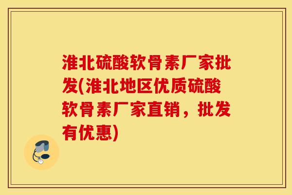 淮北硫酸软骨素厂家批发(淮北地区优质硫酸软骨素厂家直销,批发有优惠) 淮北硫酸软骨素厂家批发(淮北地区优质硫酸软骨素厂家直销,批发有优惠)