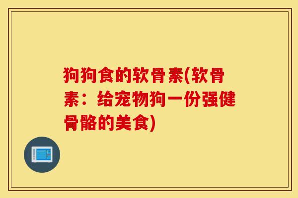 狗狗食的软骨素(软骨素：给宠物狗一份强健骨骼的美食)