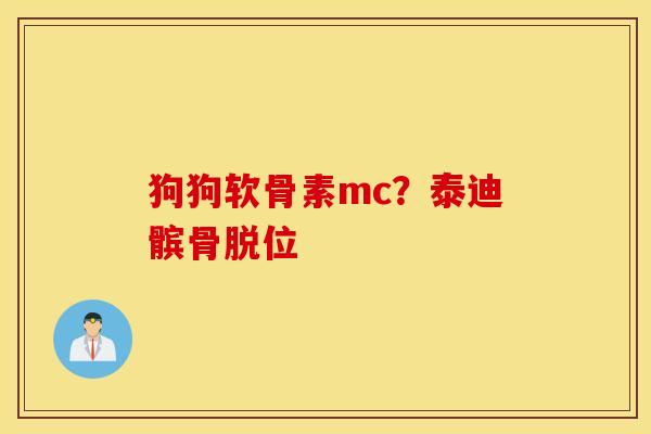 狗狗软骨素mc?泰迪髌骨脱位 狗狗软骨素mc?泰迪髌骨脱位