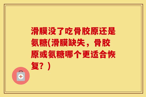 滑膜没了吃骨胶原还是氨糖(滑膜缺失,骨胶原或氨糖哪个更适合恢复?) 滑膜没了吃骨胶原还是氨糖(滑膜缺失,骨胶原或氨糖哪个更适合恢复?)