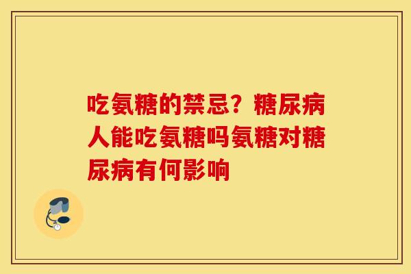 吃氨糖的禁忌？人能吃氨糖吗氨糖对有何影响