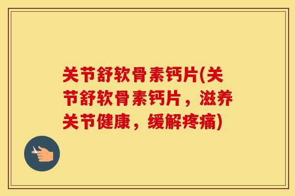 关节舒软骨素钙片(关节舒软骨素钙片,滋养关节健康,缓解) 关节舒软骨素钙片(关节舒软骨素钙片,滋养关节健康,缓解)