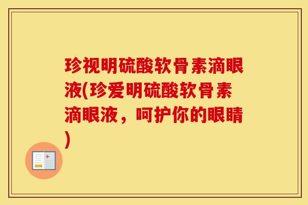 珍视明硫酸软骨素滴眼液(珍爱明硫酸软骨素滴眼液,呵护你的眼睛) 珍视明硫酸软骨素滴眼液(珍爱明硫酸软骨素滴眼液,呵护你的眼睛)