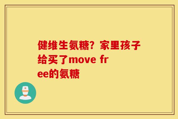 健维生氨糖?家里孩子给买了move free的氨糖 健维生氨糖?家里孩子给买了move free的氨糖
