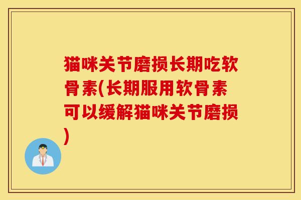 猫咪关节磨损长期吃软骨素(长期服用软骨素可以缓解猫咪关节磨损) 猫咪关节磨损长期吃软骨素(长期服用软骨素可以缓解猫咪关节磨损)
