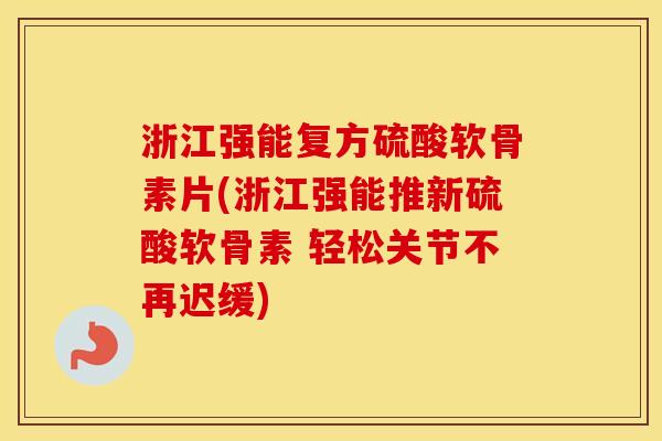 浙江强能复方硫酸软骨素片(浙江强能推新硫酸软骨素 轻松关节不再迟缓) 浙江强能复方硫酸软骨素片(浙江强能推新硫酸软骨素 轻松关节不再迟缓)