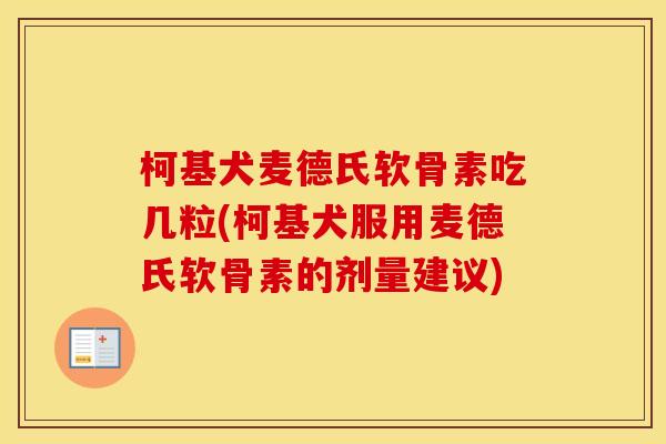 柯基犬麦德氏软骨素吃几粒(柯基犬服用麦德氏软骨素的剂量建议) 柯基犬麦德氏软骨素吃几粒(柯基犬服用麦德氏软骨素的剂量建议)