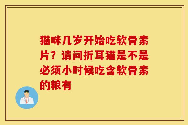猫咪几岁开始吃软骨素片？请问折耳猫是不是必须小时候吃含软骨素的粮有