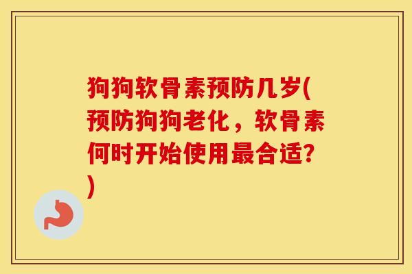 狗狗软骨素几岁(狗狗老化,软骨素何时开始使用合适?) 狗狗软骨素几岁(狗狗老化,软骨素何时开始使用合适?)