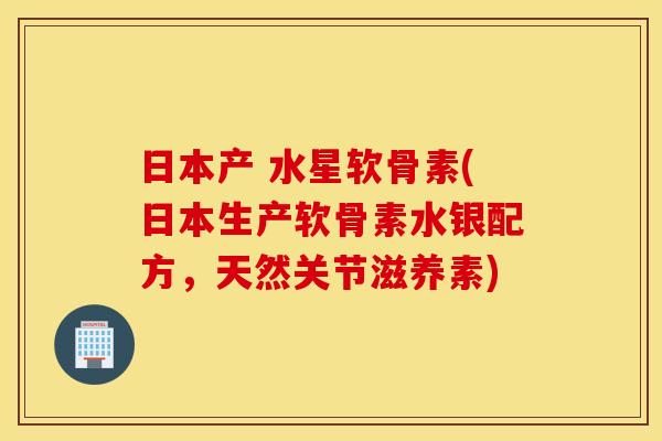 日本产 水星软骨素(日本生产软骨素水银配方,天然关节滋养素) 日本产 水星软骨素(日本生产软骨素水银配方,天然关节滋养素)