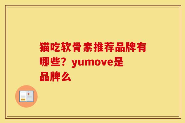 猫吃软骨素推荐品牌有哪些?yumove是品牌么 猫吃软骨素推荐品牌有哪些?yumove是品牌么