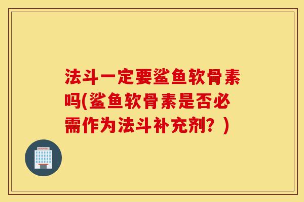 法斗一定要鲨鱼软骨素吗(鲨鱼软骨素是否必需作为法斗补充剂?) 法斗一定要鲨鱼软骨素吗(鲨鱼软骨素是否必需作为法斗补充剂?)