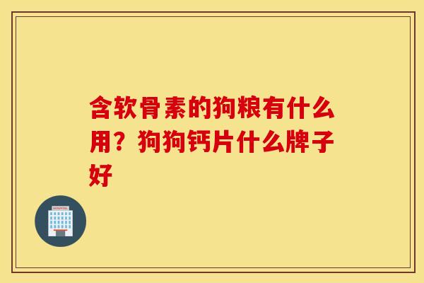 含软骨素的狗粮有什么用?狗狗钙片什么牌子好 含软骨素的狗粮有什么用?狗狗钙片什么牌子好