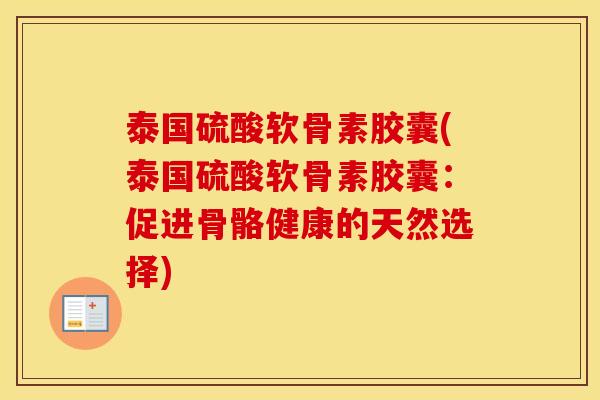 泰国硫酸软骨素胶囊(泰国硫酸软骨素胶囊:促进骨骼健康的天然选择) 泰国硫酸软骨素胶囊(泰国硫酸软骨素胶囊:促进骨骼健康的天然选择)