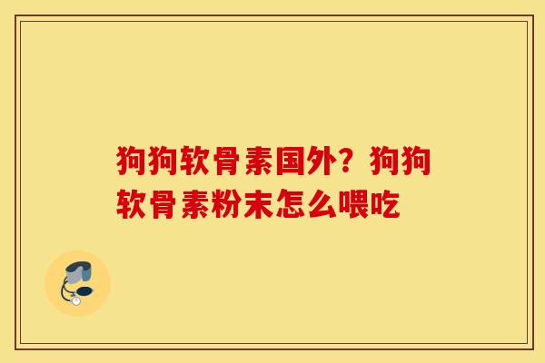 狗狗软骨素国外?狗狗软骨素粉末怎么喂吃 狗狗软骨素国外?狗狗软骨素粉末怎么喂吃