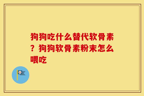 狗狗吃什么替代软骨素?狗狗软骨素粉末怎么喂吃 狗狗吃什么替代软骨素?狗狗软骨素粉末怎么喂吃