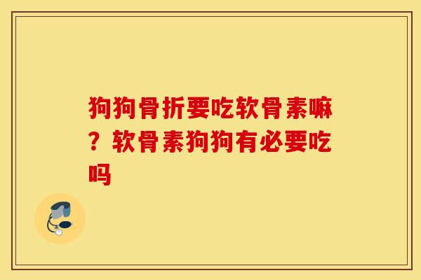 狗狗要吃软骨素嘛?软骨素狗狗有必要吃吗 狗狗要吃软骨素嘛?软骨素狗狗有必要吃吗