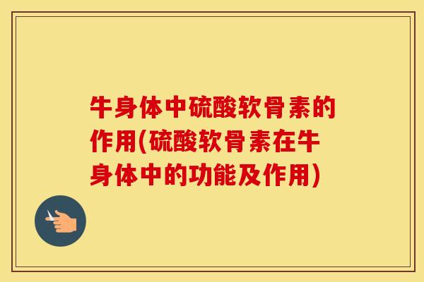 牛身体中硫酸软骨素的作用(硫酸软骨素在牛身体中的功能及作用) 牛身体中硫酸软骨素的作用(硫酸软骨素在牛身体中的功能及作用)