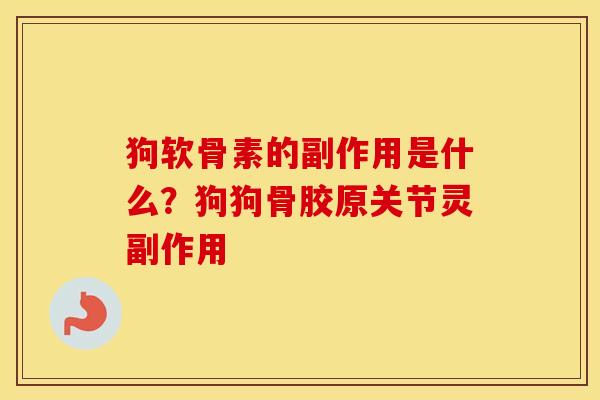狗软骨素的副作用是什么？狗狗骨胶原关节灵副作用