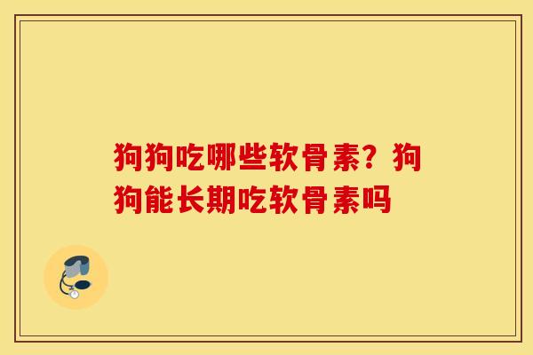 狗狗吃哪些软骨素?狗狗能长期吃软骨素吗 狗狗吃哪些软骨素?狗狗能长期吃软骨素吗