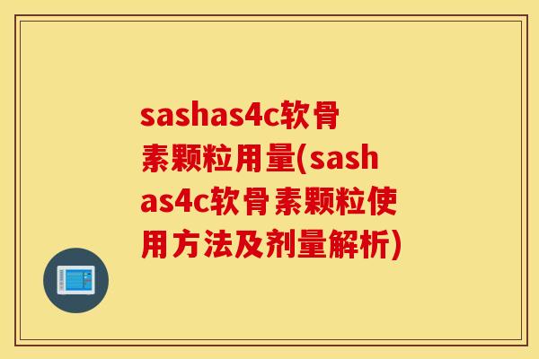 sashas4c软骨素颗粒用量(sashas4c软骨素颗粒使用方法及剂量解析)