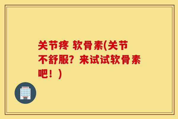 关节疼 软骨素(关节不舒服?来试试软骨素吧!) 关节疼 软骨素(关节不舒服?来试试软骨素吧!)