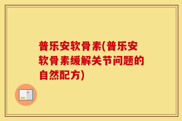 普乐安软骨素(普乐安软骨素缓解关节问题的自然配方)