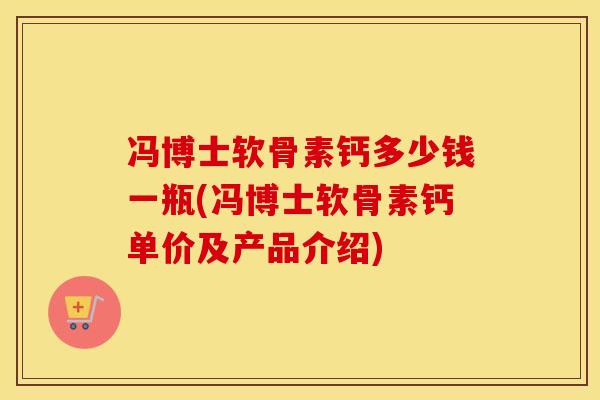 冯博士软骨素钙多少钱一瓶(冯博士软骨素钙单价及产品介绍)
