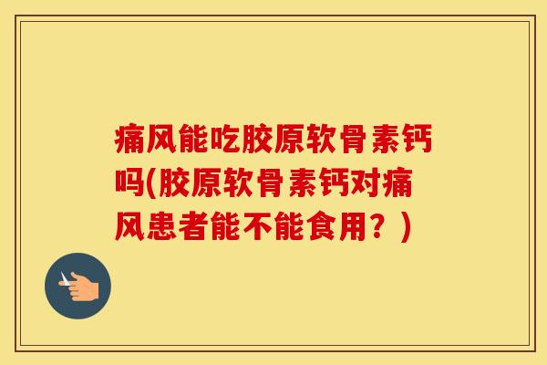 能吃胶原软骨素钙吗(胶原软骨素钙对患者能不能食用？)