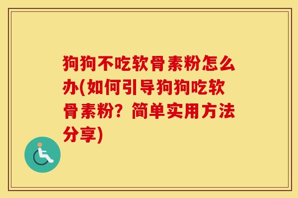 狗狗不吃软骨素粉怎么办(如何引导狗狗吃软骨素粉?简单实用方法分享) 狗狗不吃软骨素粉怎么办(如何引导狗狗吃软骨素粉?简单实用方法分享)
