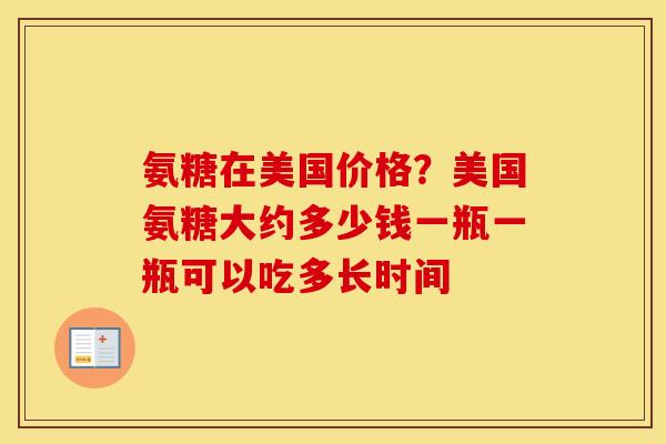 氨糖在美国价格?美国氨糖大约多少钱一瓶一瓶可以吃多长时间 氨糖在美国价格?美国氨糖大约多少钱一瓶一瓶可以吃多长时间