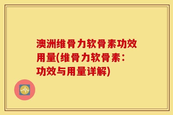 澳洲维骨力软骨素功效用量(维骨力软骨素:功效与用量详解) 澳洲维骨力软骨素功效用量(维骨力软骨素:功效与用量详解)