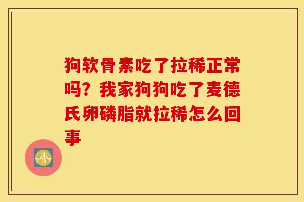狗软骨素吃了拉稀正常吗?我家狗狗吃了麦德氏卵磷脂就拉稀怎么回事 狗软骨素吃了拉稀正常吗?我家狗狗吃了麦德氏卵磷脂就拉稀怎么回事
