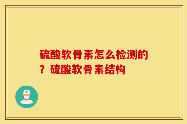 硫酸软骨素怎么检测的?硫酸软骨素结构 硫酸软骨素怎么检测的?硫酸软骨素结构