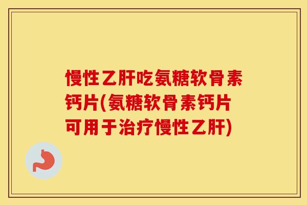 慢性吃氨糖软骨素钙片(氨糖软骨素钙片可用于慢性) 慢性吃氨糖软骨素钙片(氨糖软骨素钙片可用于慢性)