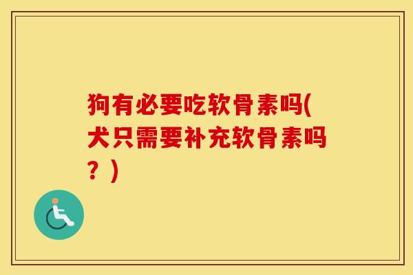 狗有必要吃软骨素吗(犬只需要补充软骨素吗?) 狗有必要吃软骨素吗(犬只需要补充软骨素吗?)
