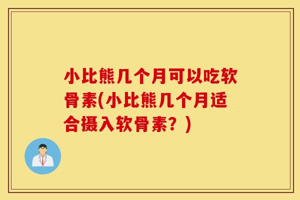 小比熊几个月可以吃软骨素(小比熊几个月适合摄入软骨素?) 小比熊几个月可以吃软骨素(小比熊几个月适合摄入软骨素?)