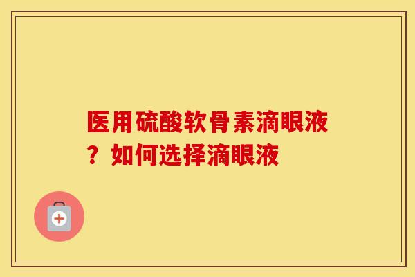医用硫酸软骨素滴眼液?如何选择滴眼液 医用硫酸软骨素滴眼液?如何选择滴眼液