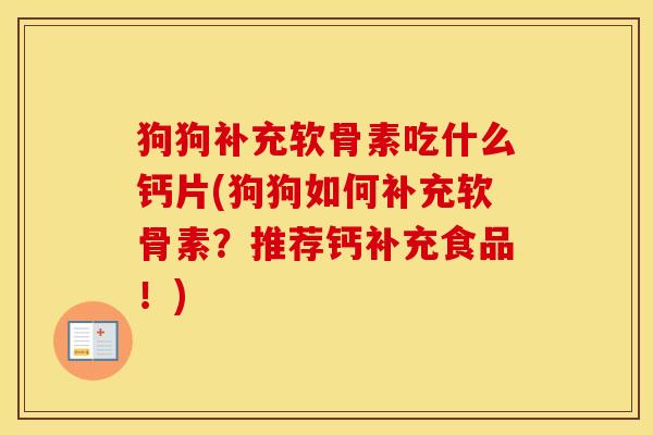狗狗补充软骨素吃什么钙片(狗狗如何补充软骨素?推荐钙补充食品!) 狗狗补充软骨素吃什么钙片(狗狗如何补充软骨素?推荐钙补充食品!)