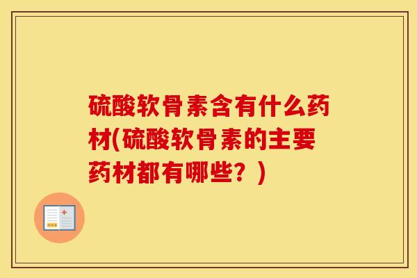 硫酸软骨素含有什么药材(硫酸软骨素的主要药材都有哪些?) 硫酸软骨素含有什么药材(硫酸软骨素的主要药材都有哪些?)